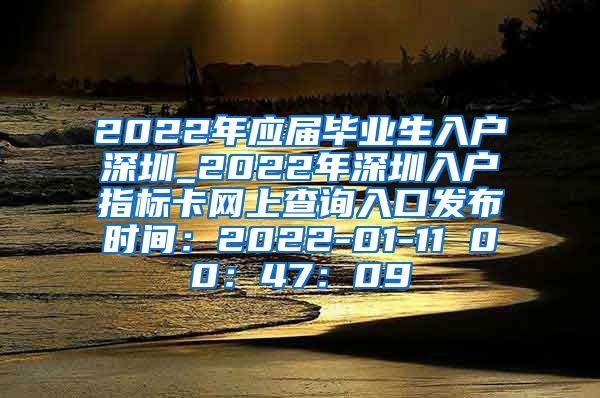 2022年应届毕业生入户深圳_2022年深圳入户指标卡网上查询入口发布时间：2022-01-11 00：47：09