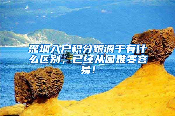 深圳入户积分跟调干有什么区别，已经从困难变容易！