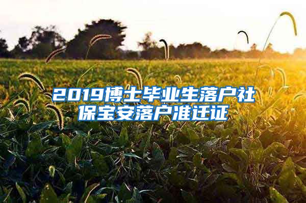 2019博士毕业生落户社保宝安落户准迁证