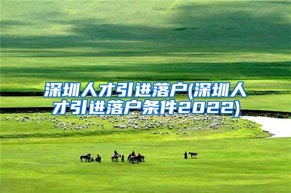 深圳人才引进落户(深圳人才引进落户条件2022)