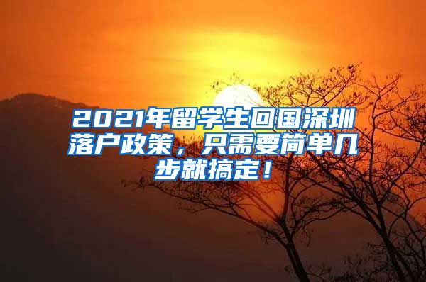 2021年留学生回国深圳落户政策，只需要简单几步就搞定！