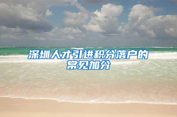 深圳人才引进积分落户的常见加分