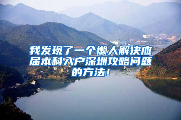 我发现了一个懒人解决应届本科入户深圳攻略问题的方法！