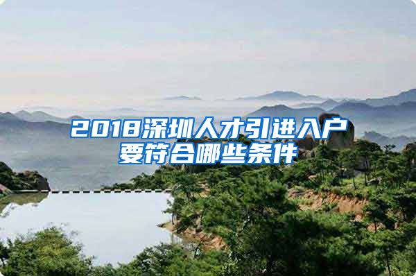 2018深圳人才引进入户要符合哪些条件