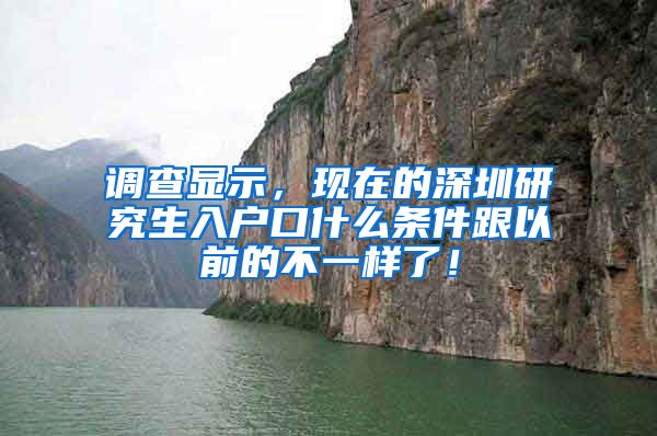 调查显示，现在的深圳研究生入户口什么条件跟以前的不一样了！