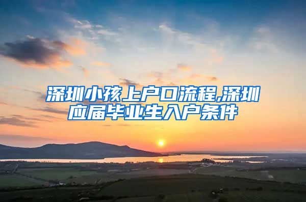 深圳小孩上户口流程,深圳应届毕业生入户条件