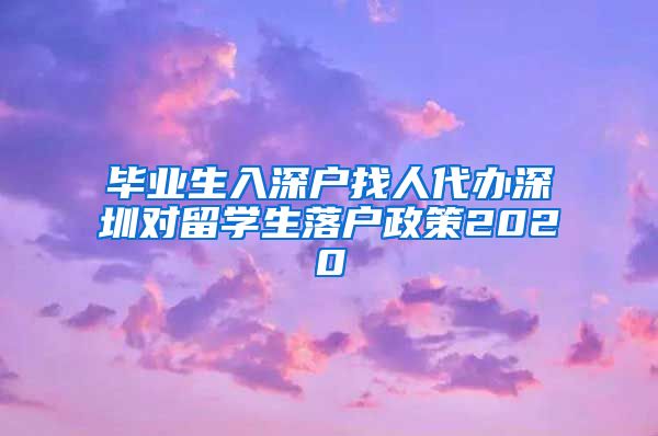 毕业生入深户找人代办深圳对留学生落户政策2020