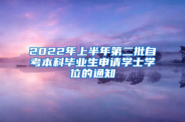 2022年上半年第二批自考本科毕业生申请学士学位的通知