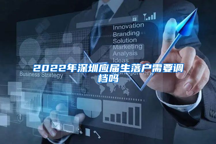 2022年深圳应届生落户需要调档吗
