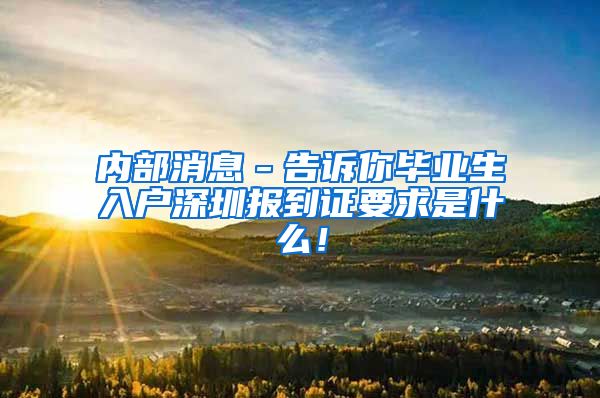 内部消息－告诉你毕业生入户深圳报到证要求是什么！