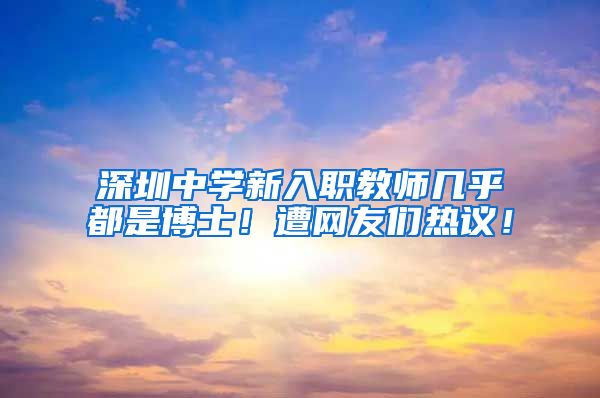 深圳中学新入职教师几乎都是博士！遭网友们热议！
