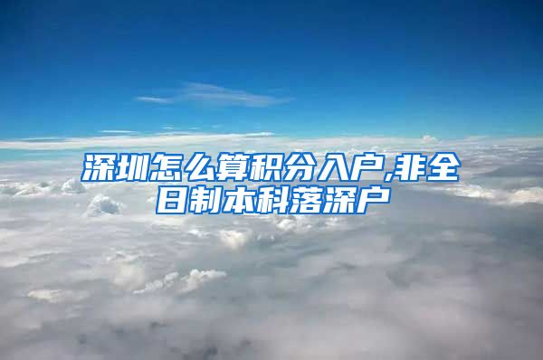 深圳怎么算积分入户,非全日制本科落深户