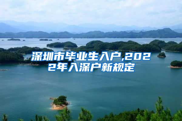 深圳市毕业生入户,2022年入深户新规定