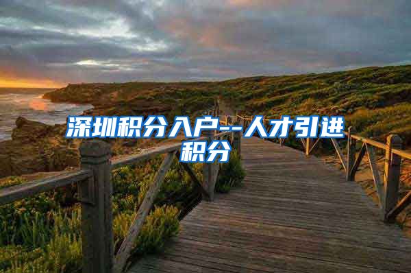 深圳积分入户--人才引进积分