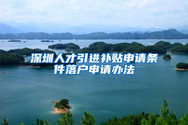深圳人才引进补贴申请条件落户申请办法