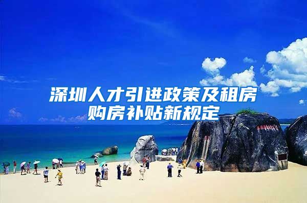 深圳人才引进政策及租房购房补贴新规定