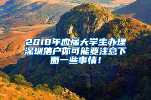 2018年应届大学生办理深圳落户你可能要注意下面一些事情！