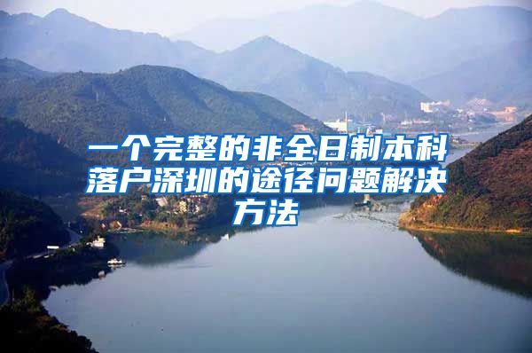 一个完整的非全日制本科落户深圳的途径问题解决方法