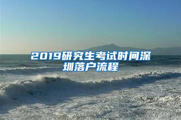 2019研究生考试时间深圳落户流程