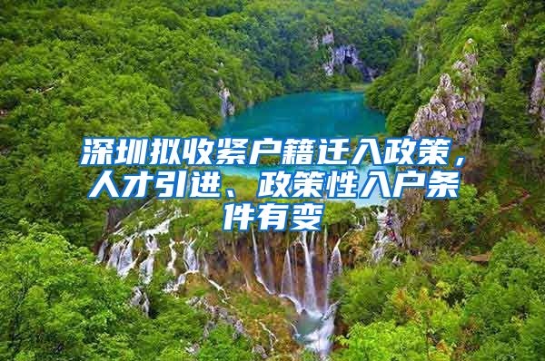 深圳拟收紧户籍迁入政策，人才引进、政策性入户条件有变