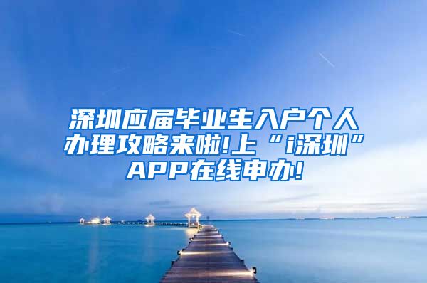 深圳应届毕业生入户个人办理攻略来啦!上“i深圳”APP在线申办!