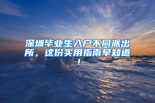 深圳毕业生入户不同派出所，这份实用指南早知道！