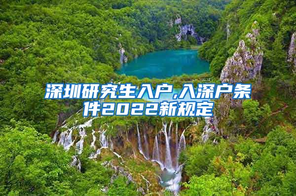 深圳研究生入户,入深户条件2022新规定