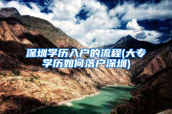 深圳学历入户的流程(大专学历如何落户深圳)