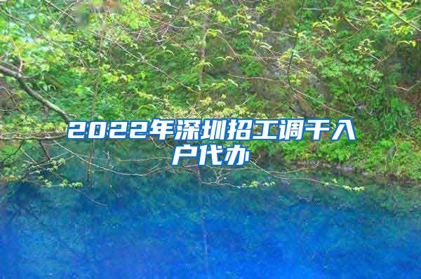 2022年深圳招工调干入户代办
