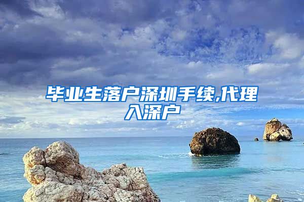 毕业生落户深圳手续,代理入深户