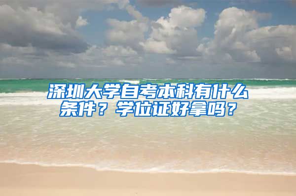 深圳大学自考本科有什么条件？学位证好拿吗？