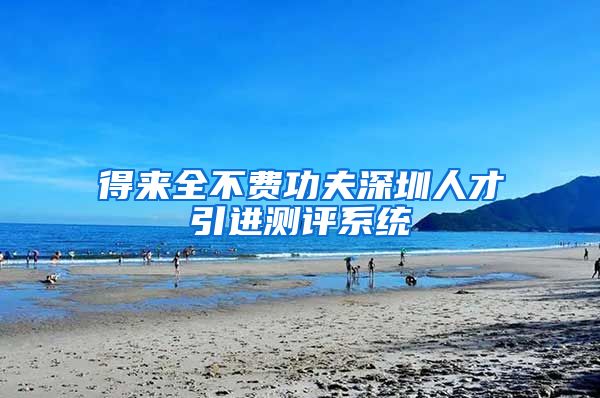 得来全不费功夫深圳人才引进测评系统