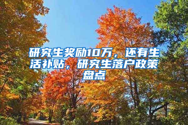 研究生奖励10万，还有生活补贴，研究生落户政策盘点