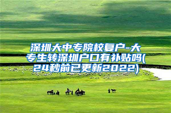 深圳大中专院校复户-大专生转深圳户口有补贴吗(24秒前已更新2022)