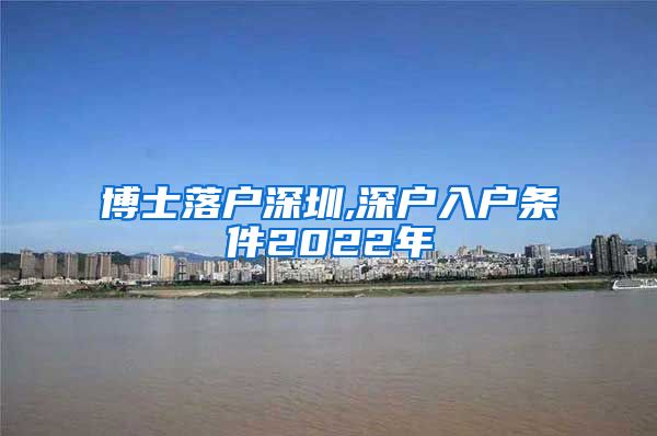 博士落户深圳,深户入户条件2022年