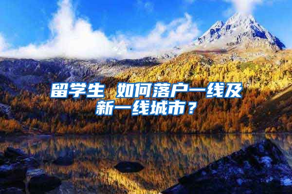 留学生 如何落户一线及新一线城市？