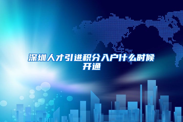 深圳人才引进积分入户什么时候开通