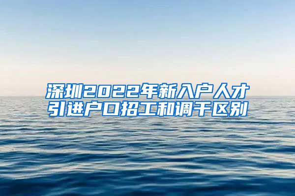 深圳2022年新入户人才引进户口招工和调干区别