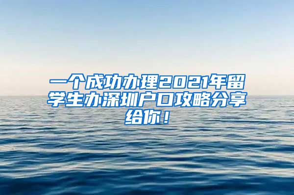 一个成功办理2021年留学生办深圳户口攻略分享给你！