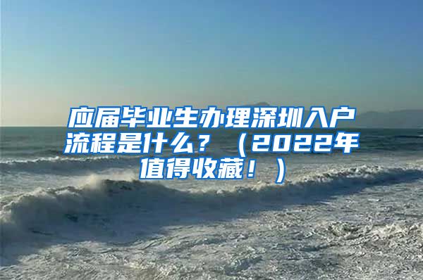 应届毕业生办理深圳入户流程是什么？（2022年值得收藏！）