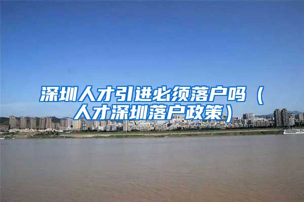深圳人才引进必须落户吗（人才深圳落户政策）