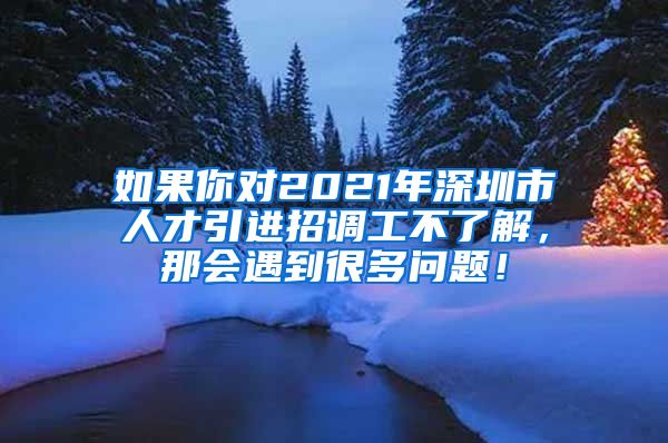 如果你对2021年深圳市人才引进招调工不了解，那会遇到很多问题！