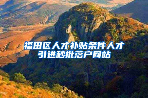 福田区人才补贴条件人才引进秒批落户网站