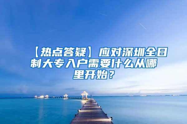【热点答疑】应对深圳全日制大专入户需要什么从哪里开始？