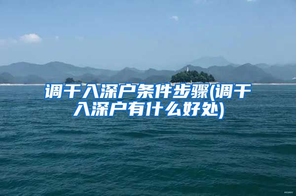 调干入深户条件步骤(调干入深户有什么好处)