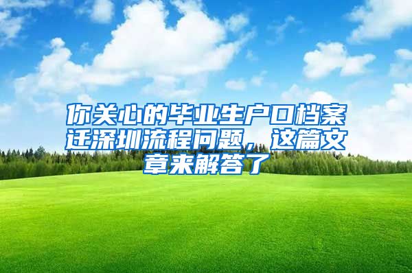 你关心的毕业生户口档案迁深圳流程问题，这篇文章来解答了