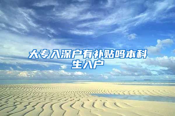 大专入深户有补贴吗本科生入户