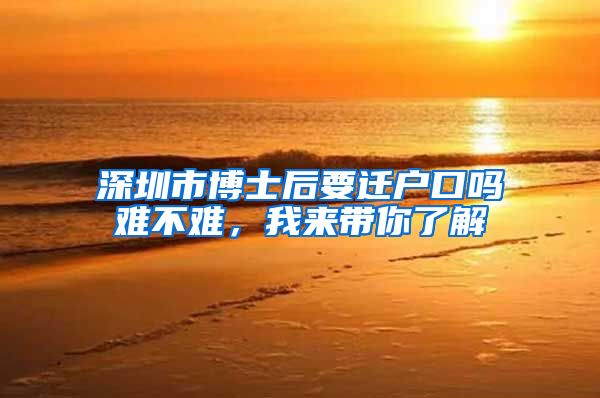 深圳市博士后要迁户口吗难不难，我来带你了解