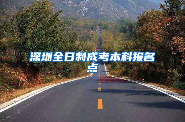 深圳全日制成考本科报名点