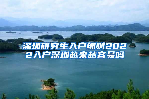 深圳研究生入户细则2022入户深圳越来越容易吗